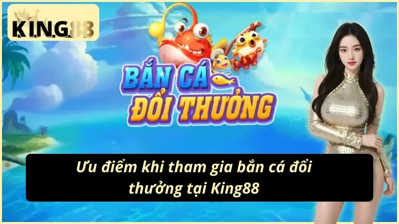 05 ưu điểm khiến người chơi say mê Bắn Cá King88