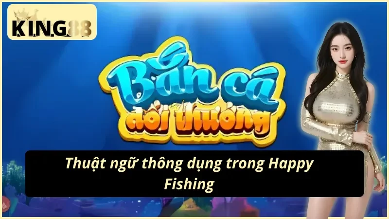 04 Thuật ngữ người chơi cần nắm tại Happy Fishing King88